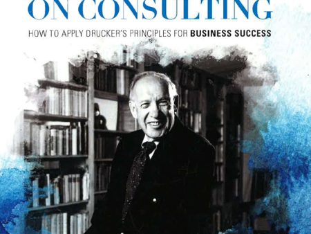 Peter Drucker On Consulting: How To Apply Drucker s Principles For Business Success: 2016 For Cheap